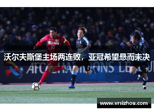 沃尔夫斯堡主场两连败，亚冠希望悬而未决