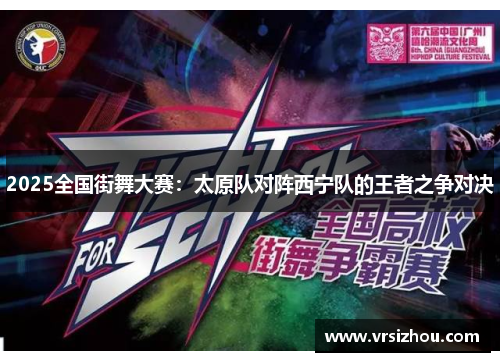 2025全国街舞大赛：太原队对阵西宁队的王者之争对决