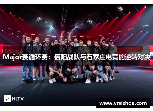 Major赛循环赛：信阳战队与石家庄电竞的逆转对决