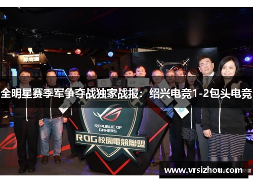 全明星赛季军争夺战独家战报：绍兴电竞1-2包头电竞