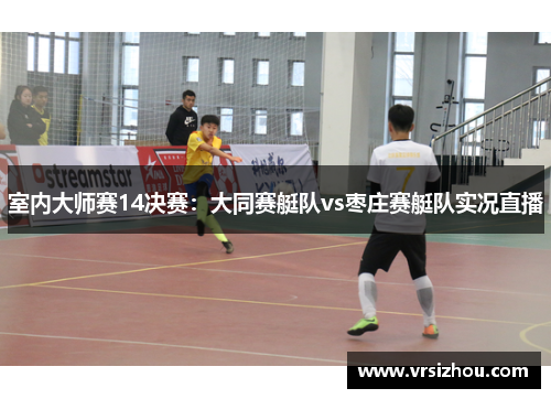 室内大师赛14决赛：大同赛艇队vs枣庄赛艇队实况直播
