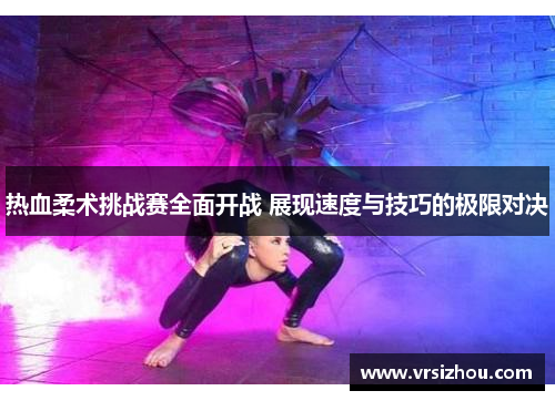 热血柔术挑战赛全面开战 展现速度与技巧的极限对决