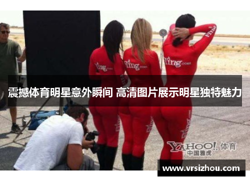 震撼体育明星意外瞬间 高清图片展示明星独特魅力