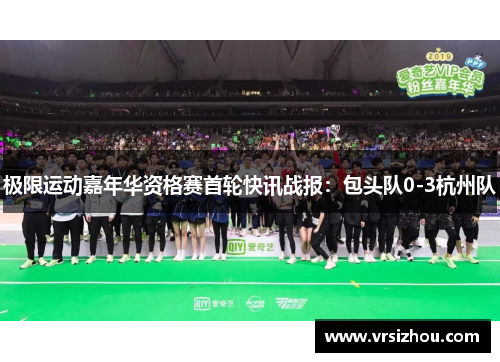极限运动嘉年华资格赛首轮快讯战报：包头队0-3杭州队