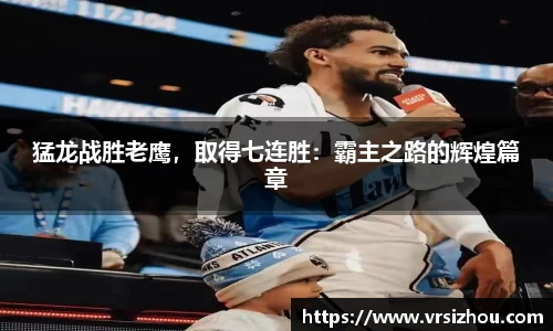 猛龙战胜老鹰，取得七连胜：霸主之路的辉煌篇章