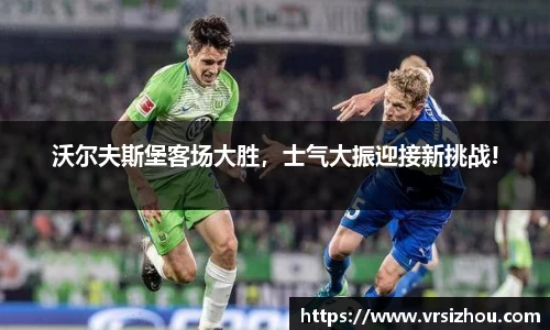 沃尔夫斯堡客场大胜，士气大振迎接新挑战!